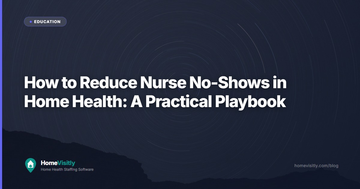 How to Reduce Nurse No-Shows in Home Health: A Practical Playbook